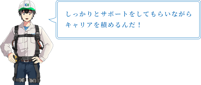 しっかりとサポートをしてもらいながらキャリアを積めるんだ!